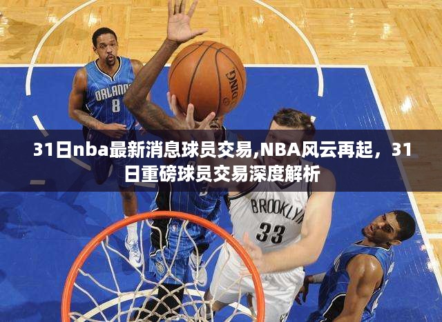 NBA风云再起，重磅球员交易深度解析（最新消息）