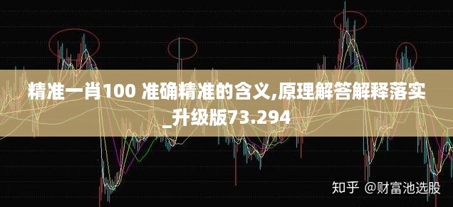 精准一肖100 准确精准的含义,原理解答解释落实_升级版73.294