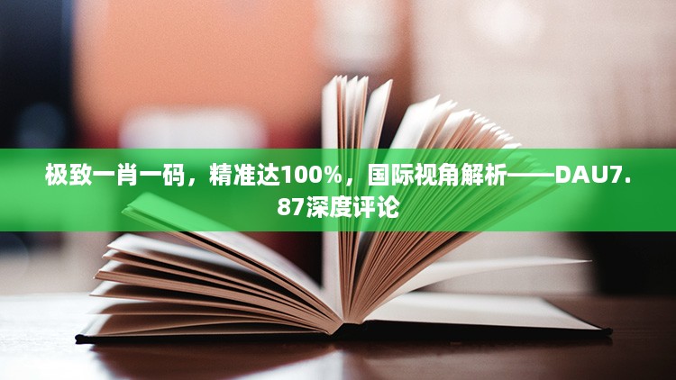 极致一肖一码，精准达100%，国际视角解析——DAU7.87深度评论