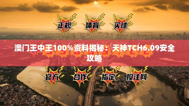 澳门王中王100%资料揭秘：天神TCH6.09安全攻略