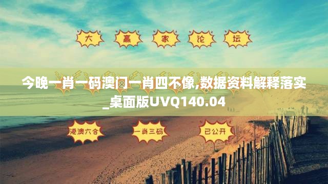 今晚一肖一码澳门一肖四不像,数据资料解释落实_桌面版UVQ140.04