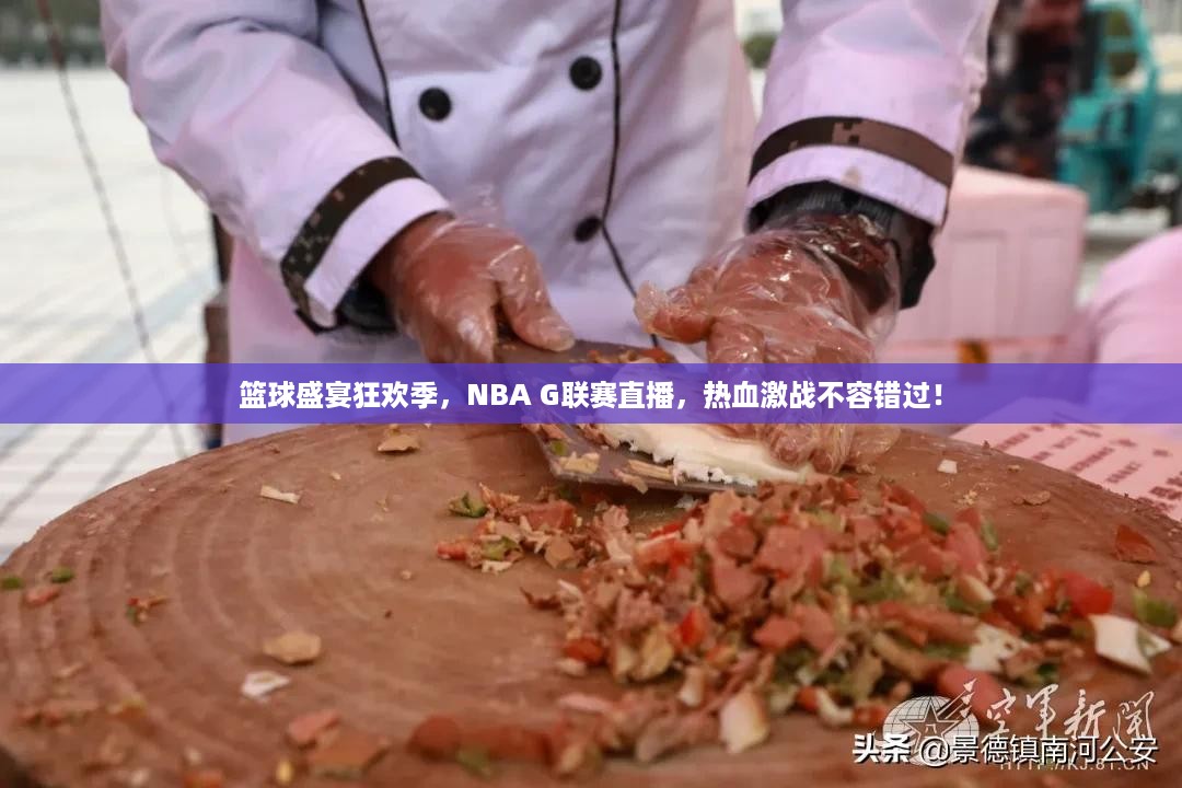 篮球盛宴狂欢季，NBA G联赛直播，热血激战不容错过！