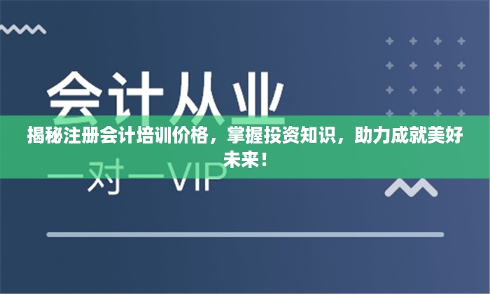 揭秘注册会计培训价格，掌握投资知识，助力成就美好未来！