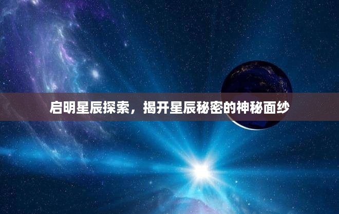 启明星辰探索，揭开星辰秘密的神秘面纱