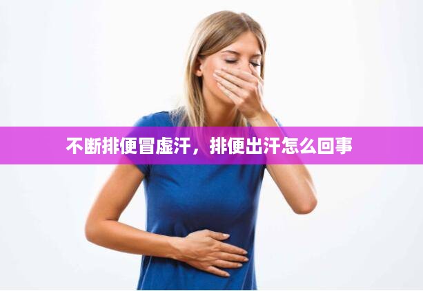 不断排便冒虚汗，排便出汗怎么回事 