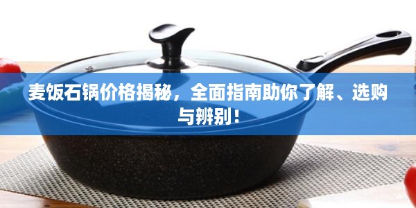 麦饭石锅价格揭秘，全面指南助你了解、选购与辨别！