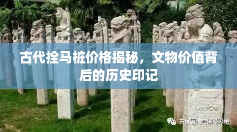 古代拴马桩价格揭秘，文物价值背后的历史印记