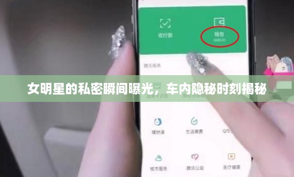 女明星的私密瞬间曝光，车内隐秘时刻揭秘