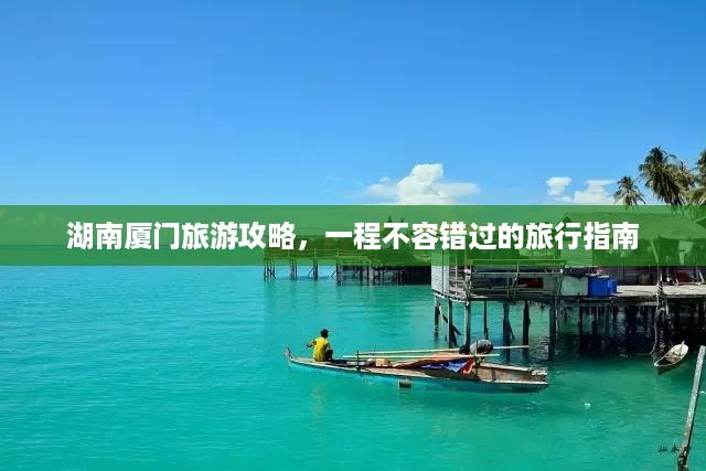 湖南厦门旅游攻略，一程不容错过的旅行指南