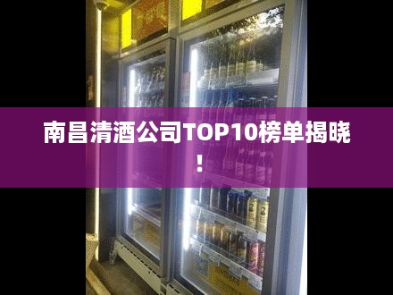 南昌清酒公司TOP10榜单揭晓！