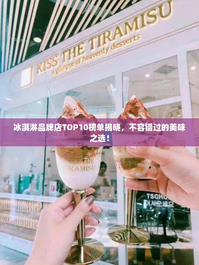 冰淇淋品牌店TOP10榜单揭晓，不容错过的美味之选！