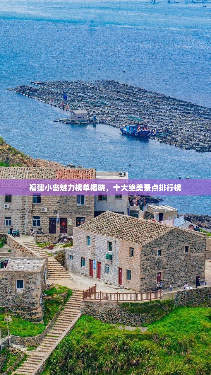 福建小岛魅力榜单揭晓，十大绝美景点排行榜