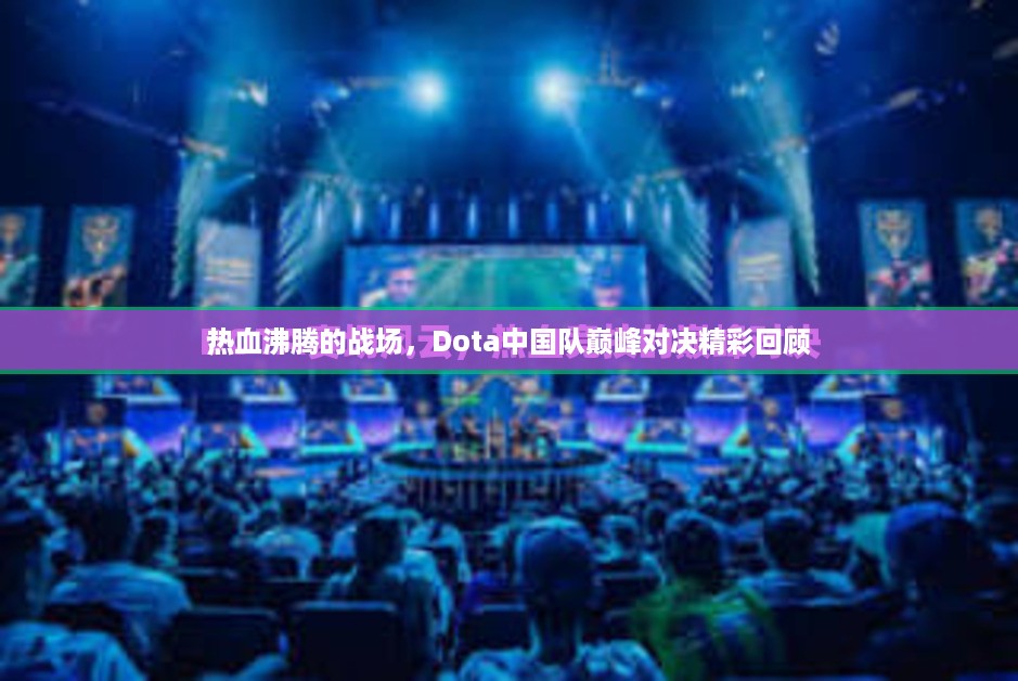 热血沸腾的战场，Dota中国队巅峰对决精彩回顾