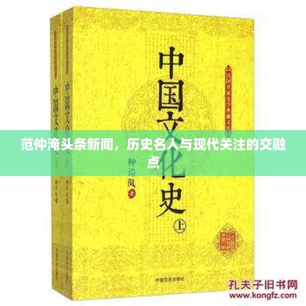 范仲淹头条新闻，历史名人与现代关注的交融点