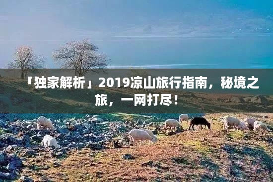 「独家解析」2019凉山旅行指南，秘境之旅，一网打尽！