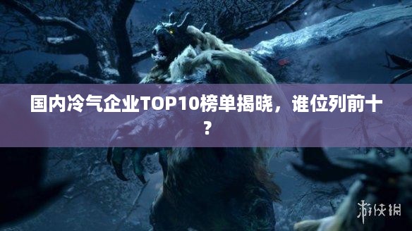 国内冷气企业TOP10榜单揭晓，谁位列前十？