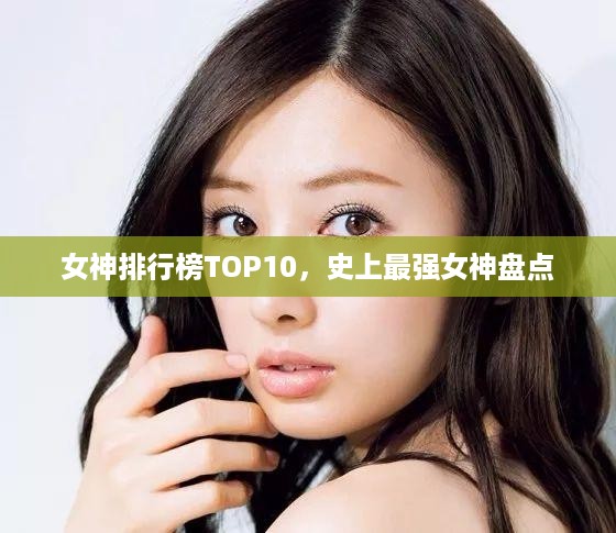 女神排行榜TOP10，史上最强女神盘点