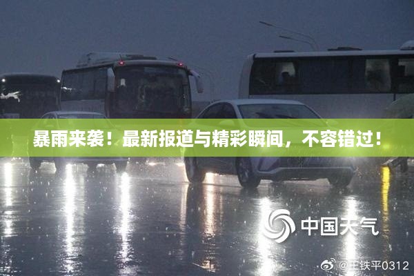 暴雨来袭！最新报道与精彩瞬间，不容错过！