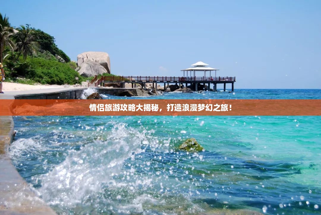 情侣旅游攻略大揭秘，打造浪漫梦幻之旅！