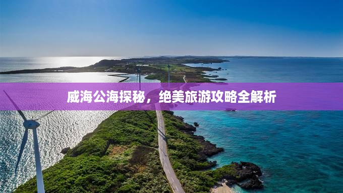 威海公海探秘，绝美旅游攻略全解析