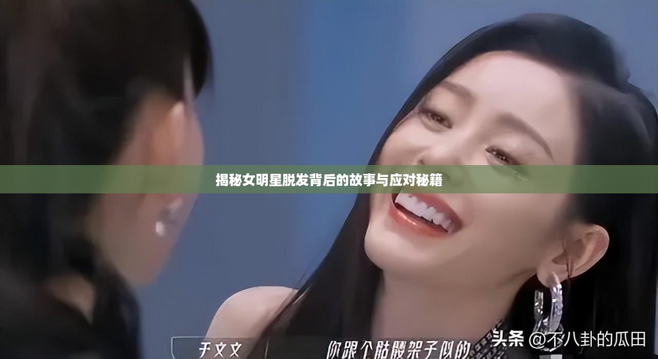 揭秘女明星脱发背后的故事与应对秘籍